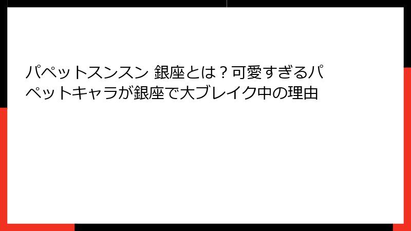 パペットスンスン 銀座とは?可愛すぎるパペットキャラが銀座で大ブレイク中の理由