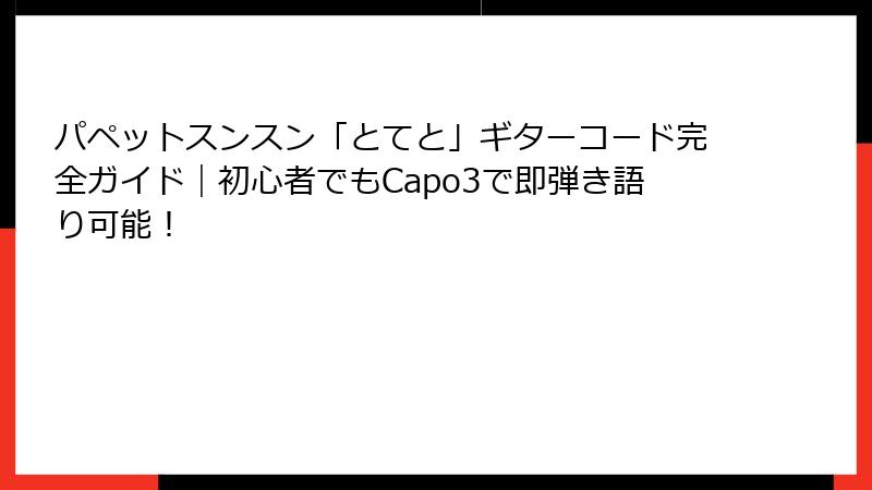 パペットスンスン「とてと」ギターコード完全ガイド|初心者でもCapo3で即弾き語り可能!