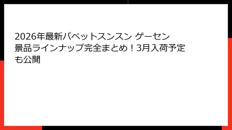 2026年最新パペットスンスン ゲーセン景品ラインナップ完全まとめ！3月入荷予定も公開