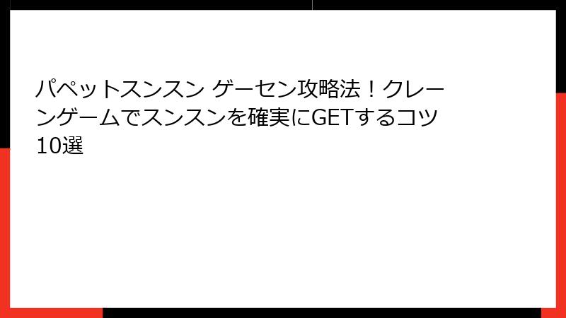 パペットスンスン ゲーセン攻略法！クレーンゲームでスンスンを確実にGETするコツ10選
