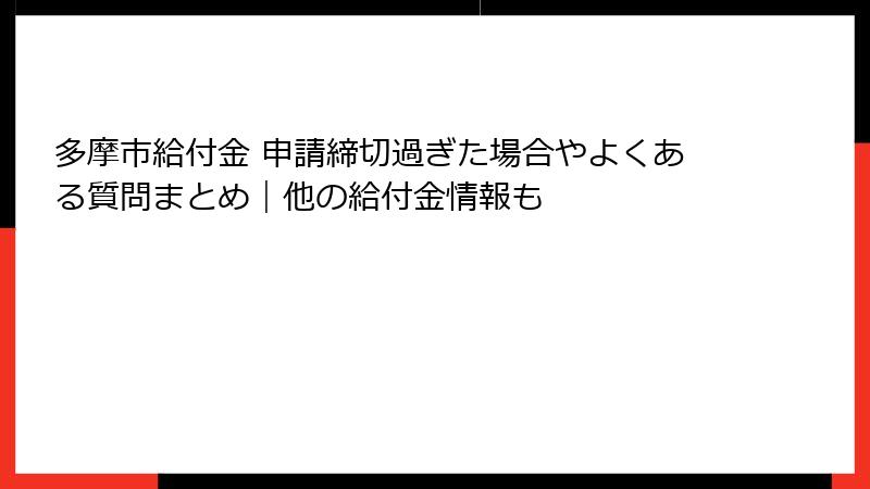 多摩市給付金 申請締切過ぎた場合やよくある質問まとめ｜他の給付金情報も