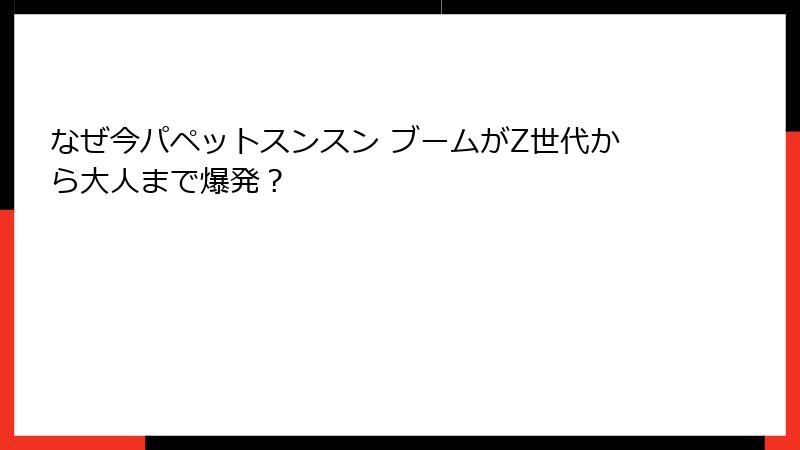 なぜ今パペットスンスン ブームがZ世代から大人まで爆発？