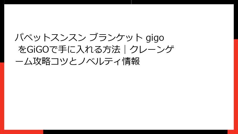 パペットスンスン ブランケット gigo をGiGOで手に入れる方法｜クレーンゲーム攻略コツとノベルティ情報