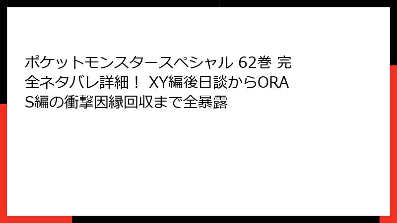 ポケットモンスタースペシャル 62巻 完全ネタバレ詳細！ XY編後日談からORAS編の衝撃因縁回収まで全暴露