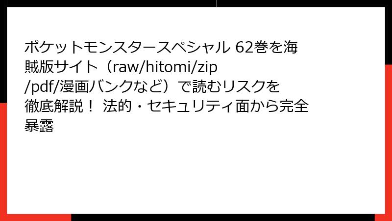 ポケットモンスタースペシャル 62巻を海賊版サイト（raw/hitomi/zip/pdf/漫画バンクなど）で読むリスクを徹底解説！ 法的・セキュリティ面から完全暴露