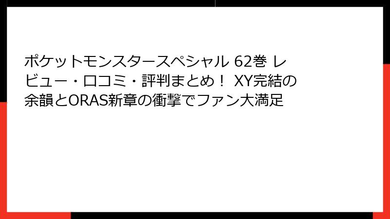 ポケットモンスタースペシャル 62巻 レビュー・口コミ・評判まとめ！ XY完結の余韻とORAS新章の衝撃でファン大満足