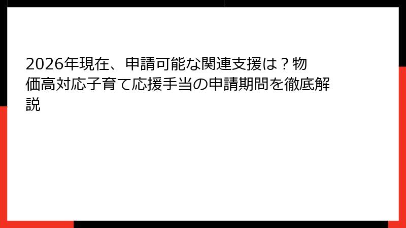 2026年現在、申請可能な関連支援は？物価高対応子育て応援手当の申請期間を徹底解説
