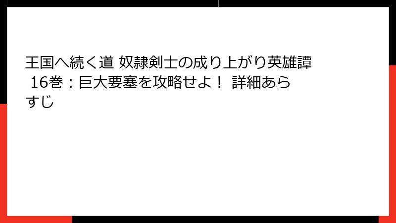 王国へ続く道 奴隷剣士の成り上がり英雄譚 16巻：巨大要塞を攻略せよ！ 詳細あらすじ