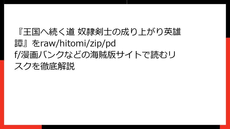 『王国へ続く道 奴隷剣士の成り上がり英雄譚』をraw/hitomi/zip/pdf/漫画バンクなどの海賊版サイトで読むリスクを徹底解説