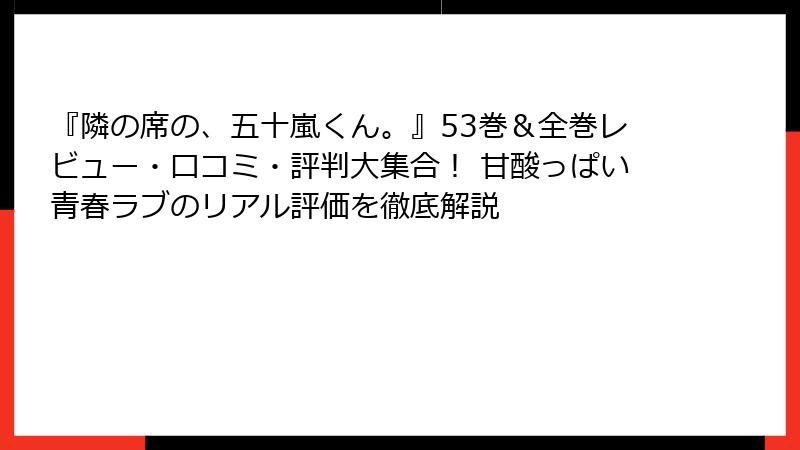 『隣の席の、五十嵐くん。』53巻＆全巻レビュー・口コミ・評判大集合！ 甘酸っぱい青春ラブのリアル評価を徹底解説