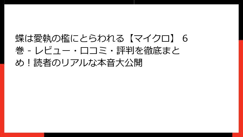 蝶は愛執の檻にとらわれる【マイクロ】 6巻 - レビュー・口コミ・評判を徹底まとめ！読者のリアルな本音大公開
