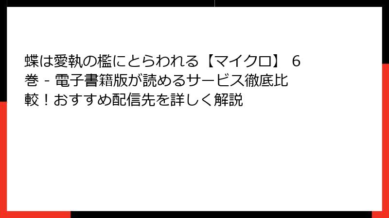 蝶は愛執の檻にとらわれる【マイクロ】 6巻 - 電子書籍版が読めるサービス徹底比較！おすすめ配信先を詳しく解説