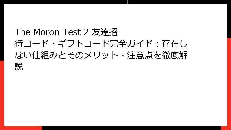 The Moron Test 2 友達招待コード・ギフトコード完全ガイド:存在しない仕組みとそのメリット・注意点を徹底解説