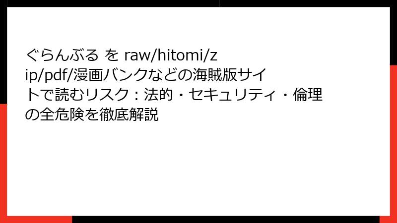 ぐらんぶる を raw/hitomi/zip/pdf/漫画バンクなどの海賊版サイトで読むリスク：法的・セキュリティ・倫理の全危険を徹底解説
