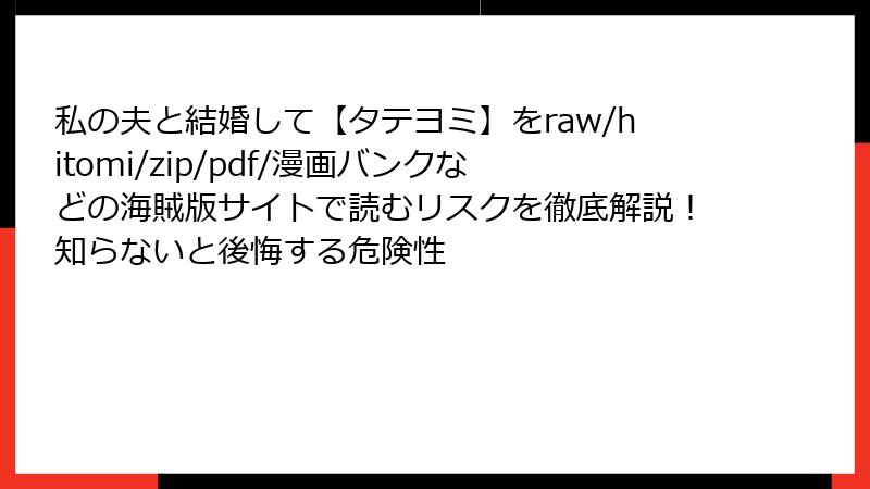 私の夫と結婚して【タテヨミ】をraw/hitomi/zip/pdf/漫画バンクなどの海賊版サイトで読むリスクを徹底解説！知らないと後悔する危険性