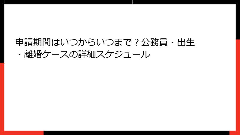 申請期間はいつからいつまで?公務員・出生・離婚ケースの詳細スケジュール