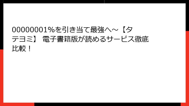 00000001%を引き当て最強へ~【タテヨミ】 電子書籍版が読めるサービス徹底比較!