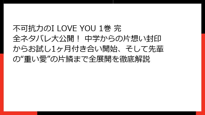 不可抗力のI LOVE YOU 1巻 完全ネタバレ大公開! 中学からの片想い封印からお試し1ヶ月付き合い開始、そして先輩の“重い愛”の片鱗まで全展開を徹底解説