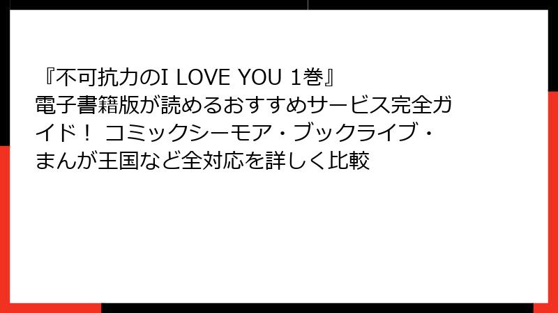 『不可抗力のI LOVE YOU 1巻』電子書籍版が読めるおすすめサービス完全ガイド! コミックシーモア・ブックライブ・まんが王国など全対応を詳しく比較