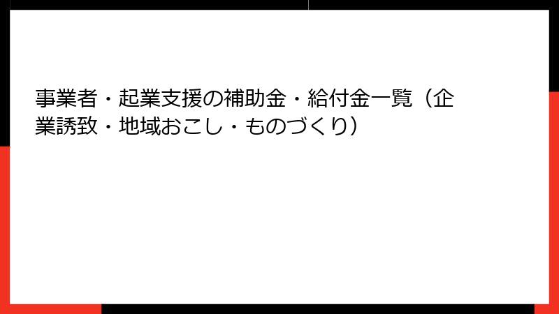 事業者・起業支援の補助金・給付金一覧(企業誘致・地域おこし・ものづくり)