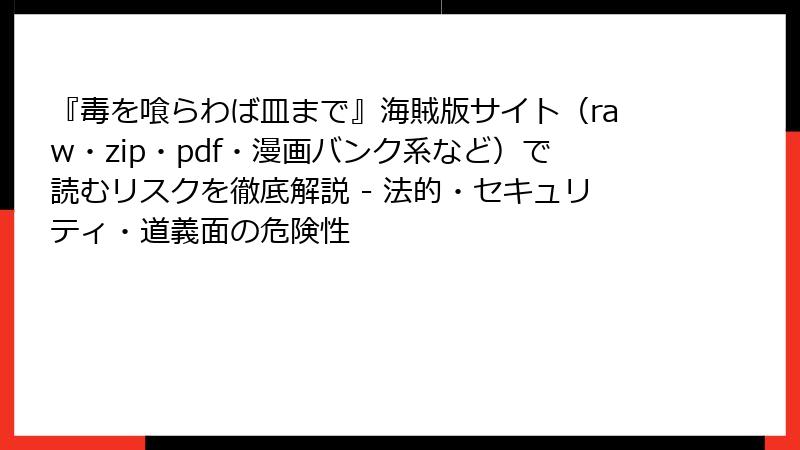 『毒を喰らわば皿まで』海賊版サイト(raw・zip・pdf・漫画バンク系など)で読むリスクを徹底解説 - 法的・セキュリティ・道義面の危険性