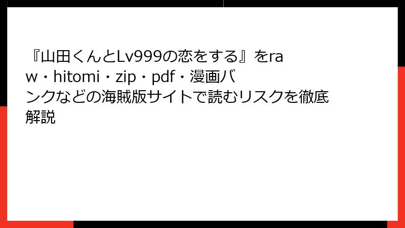 『山田くんとLv999の恋をする』をraw・hitomi・zip・pdf・漫画バンクなどの海賊版サイトで読むリスクを徹底解説