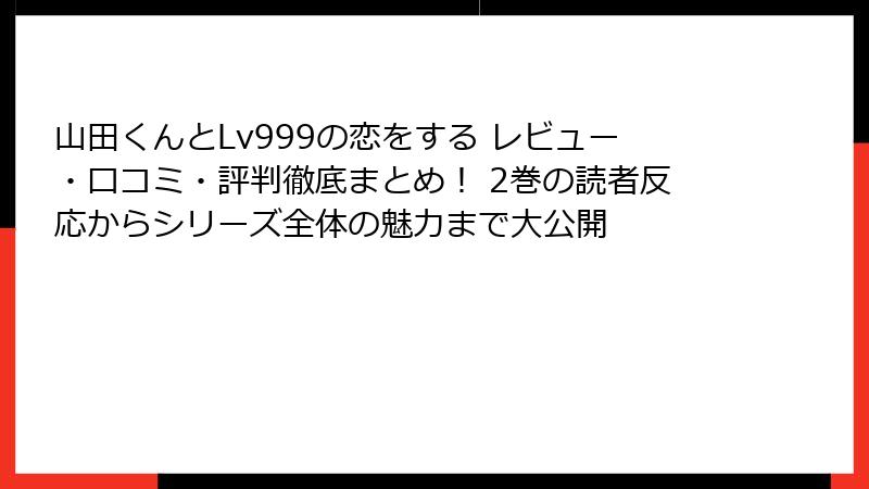 山田くんとLv999の恋をする レビュー・口コミ・評判徹底まとめ！ 2巻の読者反応からシリーズ全体の魅力まで大公開