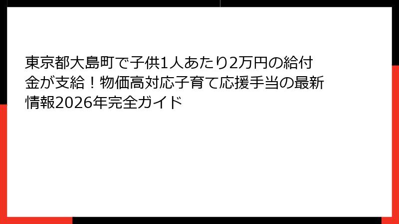 東京都大島町で子供1人あたり2万円の給付金が支給！物価高対応子育て応援手当の最新情報2026年完全ガイド