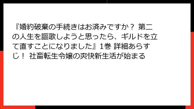 『婚約破棄の手続きはお済みですか？ 第二の人生を謳歌しようと思ったら、ギルドを立て直すことになりました』1巻 詳細あらすじ！ 社畜転生令嬢の爽快新生活が始まる