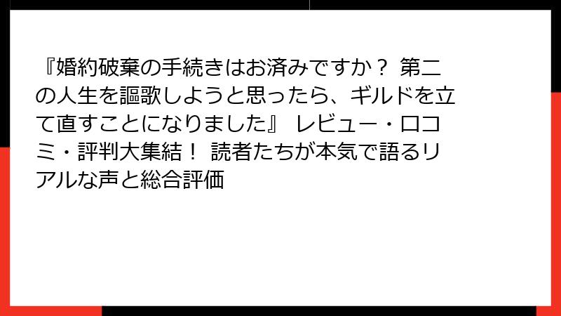 『婚約破棄の手続きはお済みですか？ 第二の人生を謳歌しようと思ったら、ギルドを立て直すことになりました』 レビュー・口コミ・評判大集結！ 読者たちが本気で語るリアルな声と総合評価