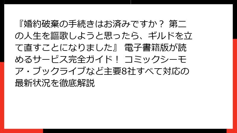 『婚約破棄の手続きはお済みですか？ 第二の人生を謳歌しようと思ったら、ギルドを立て直すことになりました』 電子書籍版が読めるサービス完全ガイド！ コミックシーモア・ブックライブなど主要8社すべて対応の最新状況を徹底解説
