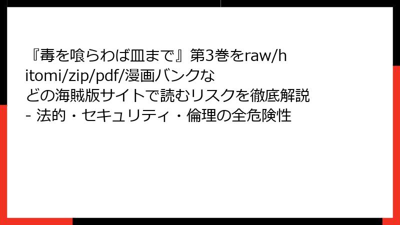 『毒を喰らわば皿まで』第3巻をraw/hitomi/zip/pdf/漫画バンクなどの海賊版サイトで読むリスクを徹底解説 - 法的・セキュリティ・倫理の全危険性