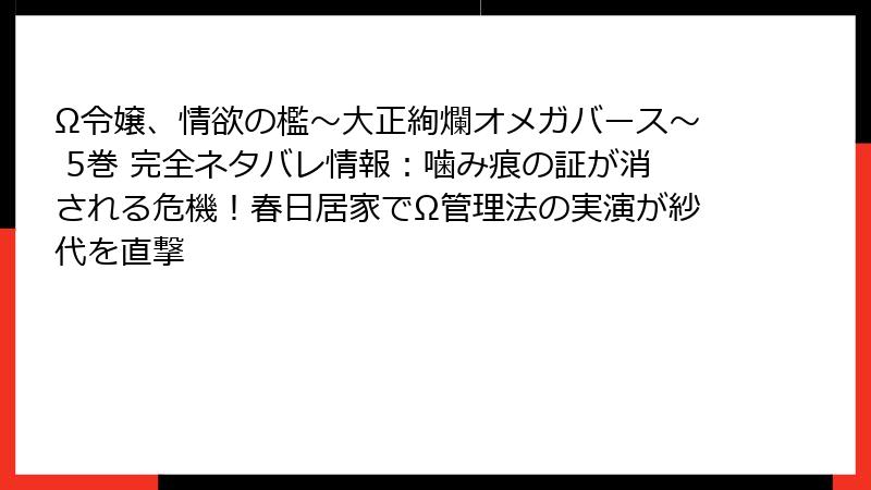 Ω令嬢、情欲の檻～大正絢爛オメガバース～ 5巻 完全ネタバレ情報：噛み痕の証が消される危機！春日居家でΩ管理法の実演が紗代を直撃