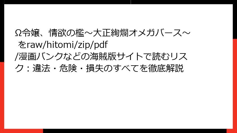 Ω令嬢、情欲の檻～大正絢爛オメガバース～ をraw/hitomi/zip/pdf/漫画バンクなどの海賊版サイトで読むリスク：違法・危険・損失のすべてを徹底解説