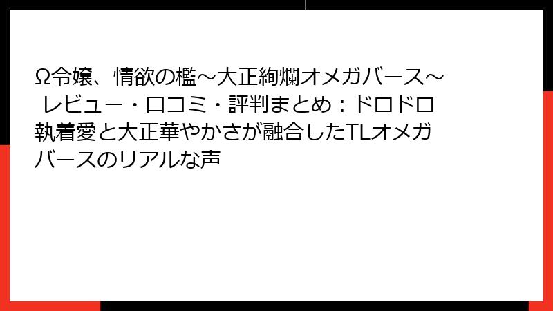 Ω令嬢、情欲の檻～大正絢爛オメガバース～ レビュー・口コミ・評判まとめ：ドロドロ執着愛と大正華やかさが融合したTLオメガバースのリアルな声