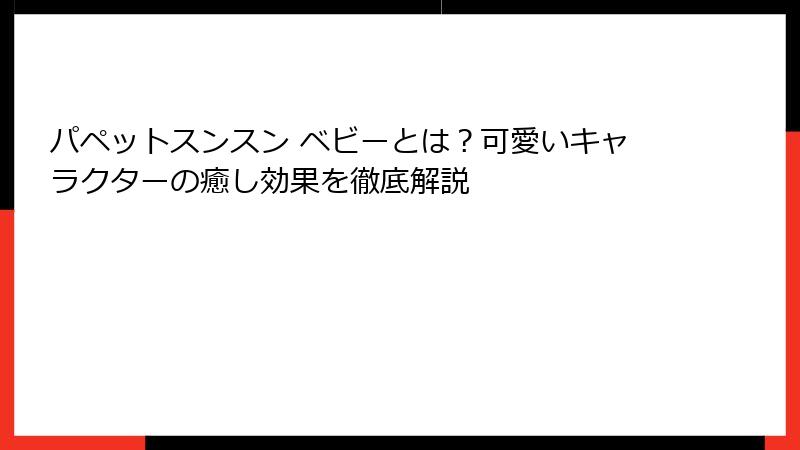 パペットスンスン ベビーとは?可愛いキャラクターの癒し効果を徹底解説