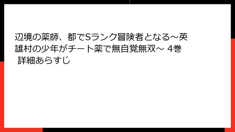 辺境の薬師、都でSランク冒険者となる～英雄村の少年がチート薬で無自覚無双～ 4巻 詳細あらすじ