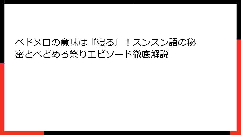 ベドメロの意味は『寝る』!スンスン語の秘密とべどめろ祭りエピソード徹底解説