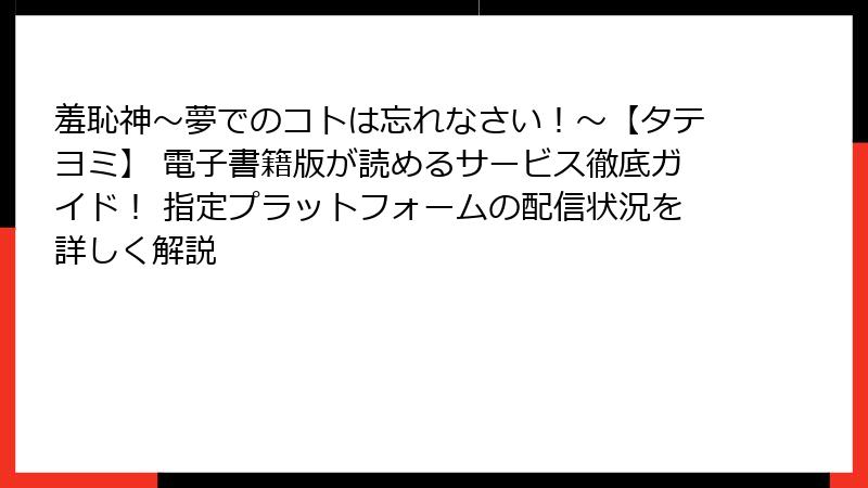 羞恥神～夢でのコトは忘れなさい！～【タテヨミ】 電子書籍版が読めるサービス徹底ガイド！ 指定プラットフォームの配信状況を詳しく解説