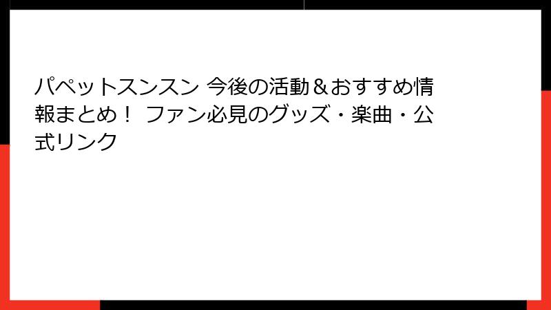 パペットスンスン 今後の活動＆おすすめ情報まとめ！ ファン必見のグッズ・楽曲・公式リンク