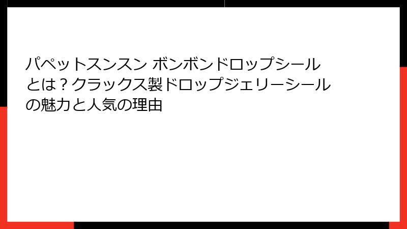 パペットスンスン ボンボンドロップシールとは?クラックス製ドロップジェリーシールの魅力と人気の理由