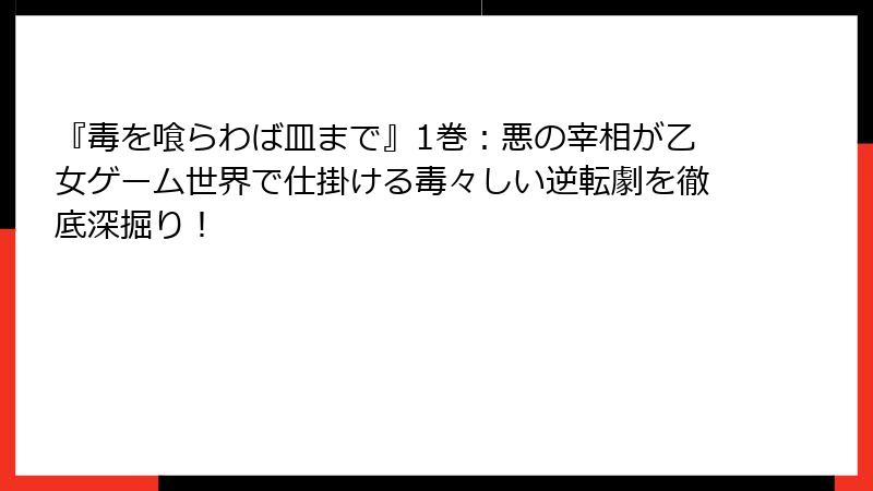 『毒を喰らわば皿まで』1巻：悪の宰相が乙女ゲーム世界で仕掛ける毒々しい逆転劇を徹底深掘り！