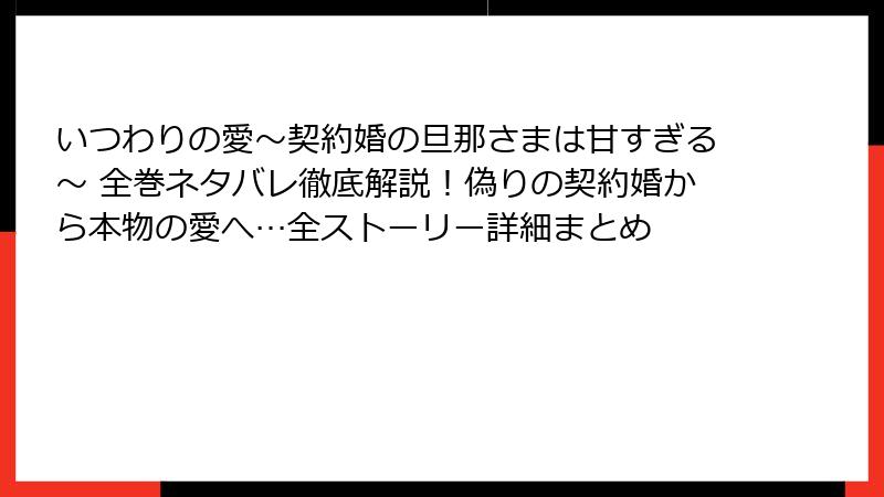 いつわりの愛~契約婚の旦那さまは甘すぎる~ 全巻ネタバレ徹底解説!偽りの契約婚から本物の愛へ…全ストーリー詳細まとめ