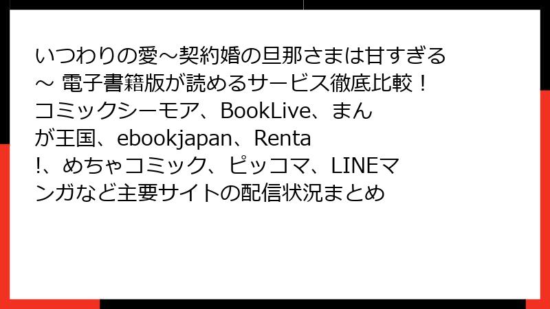 いつわりの愛~契約婚の旦那さまは甘すぎる~ 電子書籍版が読めるサービス徹底比較!コミックシーモア、BookLive、まんが王国、ebookjapan、Renta!、めちゃコミック、ピッコマ、LINEマンガなど主要サイトの配信状況まとめ