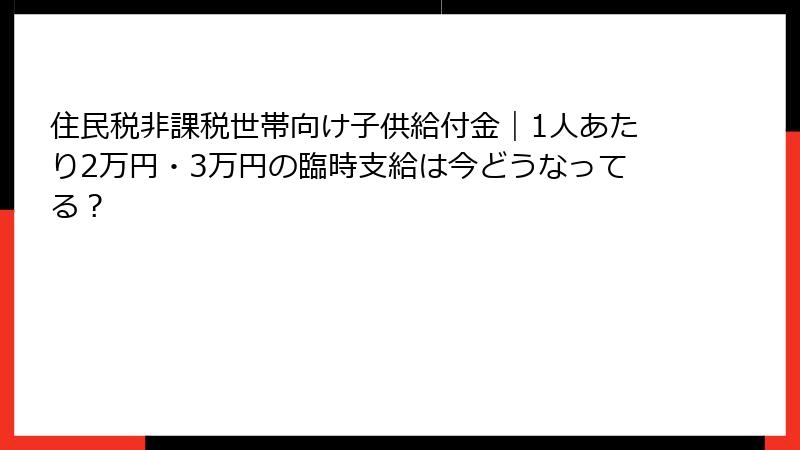 住民税非課税世帯向け子供給付金|1人あたり2万円・3万円の臨時支給は今どうなってる?