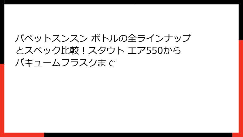 パペットスンスン ボトルの全ラインナップとスペック比較!スタウト エア550からバキュームフラスクまで