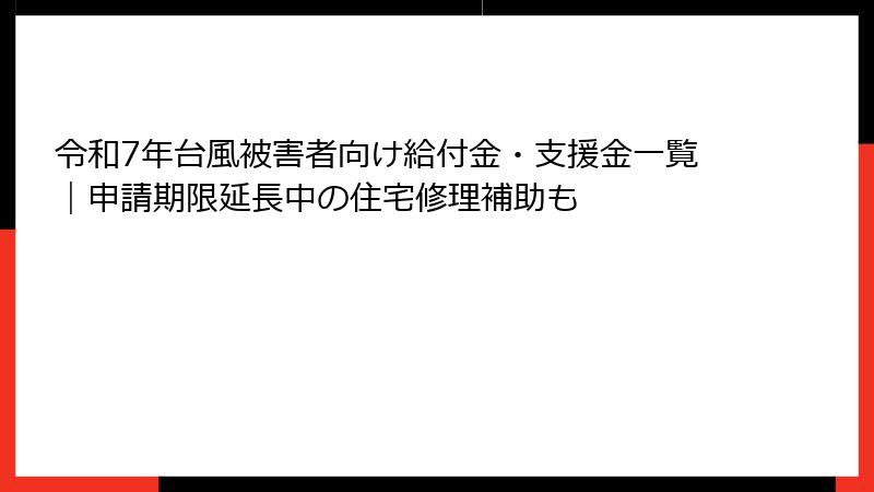 令和7年台風被害者向け給付金・支援金一覧｜申請期限延長中の住宅修理補助も