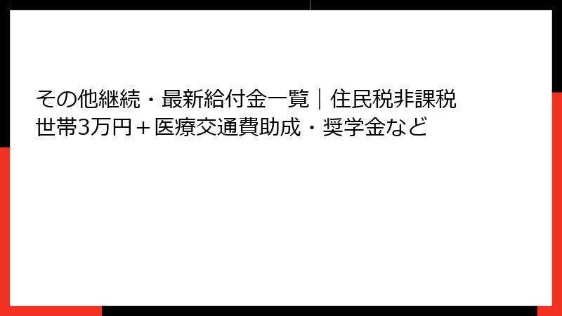 その他継続・最新給付金一覧｜住民税非課税世帯3万円＋医療交通費助成・奨学金など