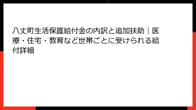八丈町生活保護給付金の内訳と追加扶助|医療・住宅・教育など世帯ごとに受けられる給付詳細