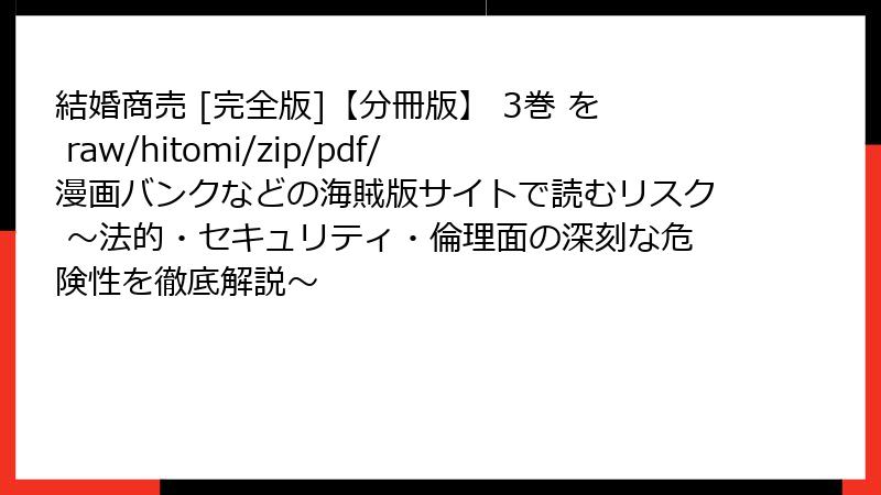 結婚商売 [完全版]【分冊版】 3巻 を raw/hitomi/zip/pdf/漫画バンクなどの海賊版サイトで読むリスク ～法的・セキュリティ・倫理面の深刻な危険性を徹底解説～